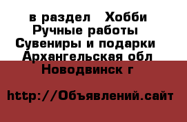  в раздел : Хобби. Ручные работы » Сувениры и подарки . Архангельская обл.,Новодвинск г.